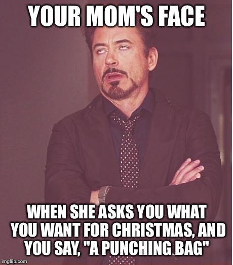 Face You Make Robert Downey Jr | YOUR MOM'S FACE; WHEN SHE ASKS YOU WHAT YOU WANT FOR CHRISTMAS, AND YOU SAY, "A PUNCHING BAG" | image tagged in memes,face you make robert downey jr | made w/ Imgflip meme maker