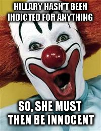 surprise clown | HILLARY HASN'T BEEN INDICTED FOR ANYTHING; SO, SHE MUST THEN BE INNOCENT | image tagged in surprise clown | made w/ Imgflip meme maker
