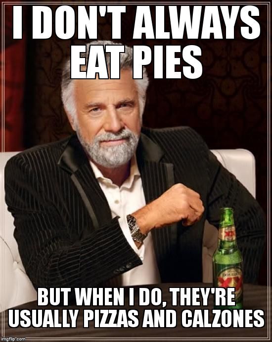 The Most Interesting Man In The World Meme | I DON'T ALWAYS EAT PIES BUT WHEN I DO, THEY'RE USUALLY PIZZAS AND CALZONES | image tagged in memes,the most interesting man in the world | made w/ Imgflip meme maker