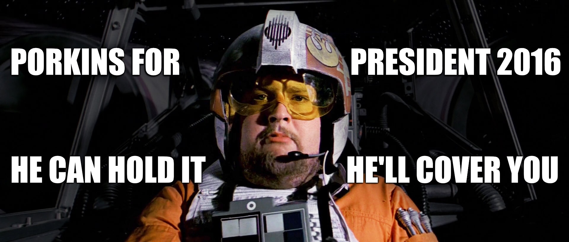 Porkins for president  | PORKINS FOR                             PRESIDENT 2016; HE CAN HOLD IT                        HE'LL COVER YOU | image tagged in election 2016,star wars,porkins,president,funny | made w/ Imgflip meme maker