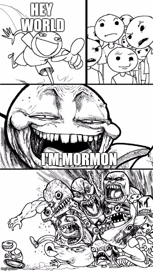 I really hate when people hate on Mormons, just simply for being Mormons. Just because their religious views are different it se | HEY WORLD; I'M MORMON | image tagged in memes,hey internet,mormons | made w/ Imgflip meme maker