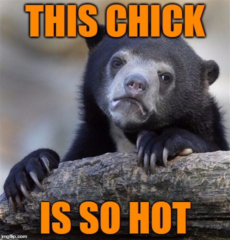 Confession Bear Meme | THIS CHICK IS SO HOT | image tagged in memes,confession bear | made w/ Imgflip meme maker