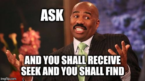Steve Harvey Meme | ASK AND YOU SHALL RECEIVE SEEK AND YOU SHALL FIND | image tagged in memes,steve harvey | made w/ Imgflip meme maker