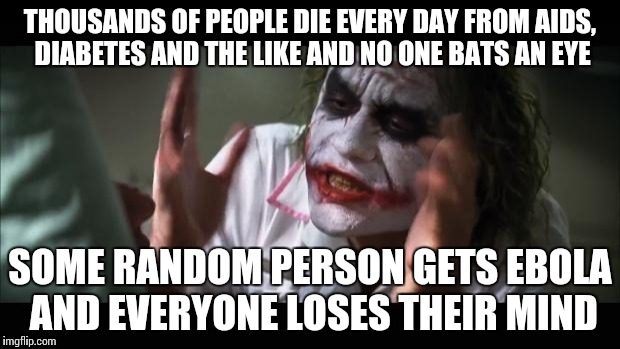 I know this is late but... | THOUSANDS OF PEOPLE DIE EVERY DAY FROM AIDS, DIABETES AND THE LIKE AND NO ONE BATS AN EYE; SOME RANDOM PERSON GETS EBOLA AND EVERYONE LOSES THEIR MIND | image tagged in memes,and everybody loses their minds,funny,sick,ebola | made w/ Imgflip meme maker