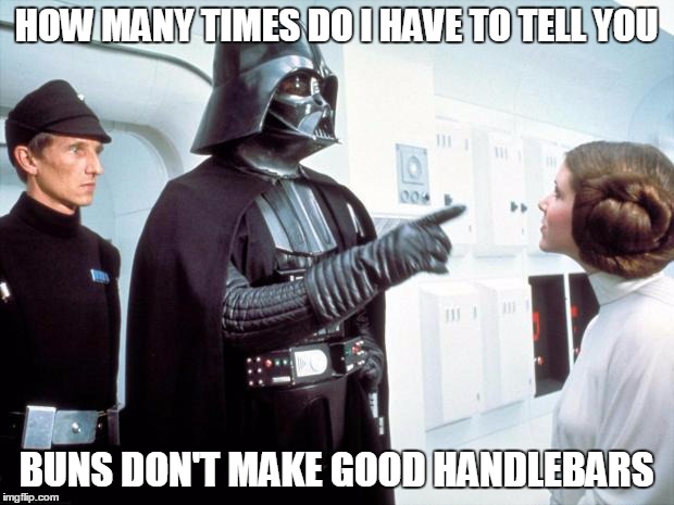 Darth Vader | HOW MANY TIMES DO I HAVE TO TELL YOU; BUNS DON'T MAKE GOOD HANDLEBARS | image tagged in darth vader | made w/ Imgflip meme maker