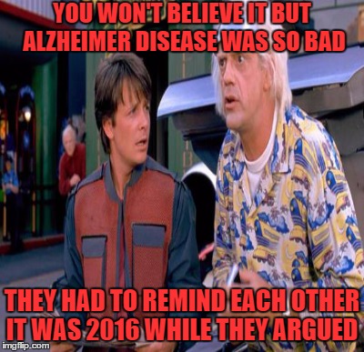 YOU WON'T BELIEVE IT BUT ALZHEIMER DISEASE WAS SO BAD THEY HAD TO REMIND EACH OTHER IT WAS 2016 WHILE THEY ARGUED | made w/ Imgflip meme maker