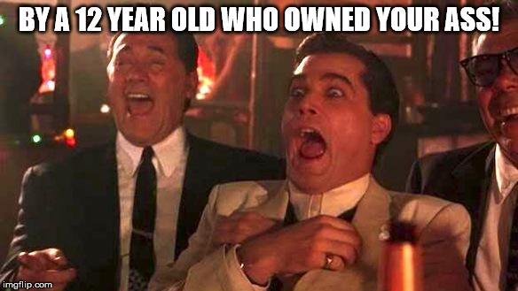 Goodfellas Laughing | BY A 12 YEAR OLD WHO OWNED YOUR ASS! | image tagged in goodfellas laughing | made w/ Imgflip meme maker