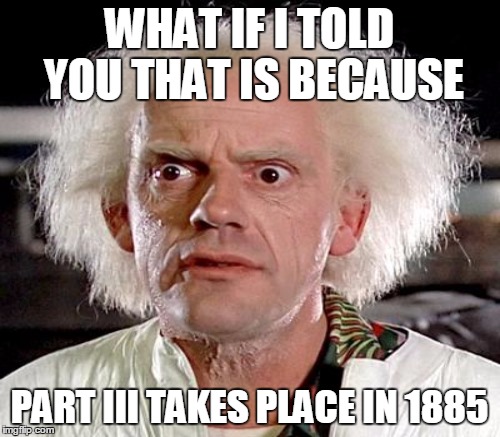 WHAT IF I TOLD YOU THAT IS BECAUSE PART III TAKES PLACE IN 1885 | made w/ Imgflip meme maker