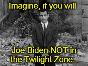 Rod Serling Twillight Zone  | Imagine, if you will; Joe Biden NOT in the Twilight Zone... | image tagged in rod serling twillight zone | made w/ Imgflip meme maker