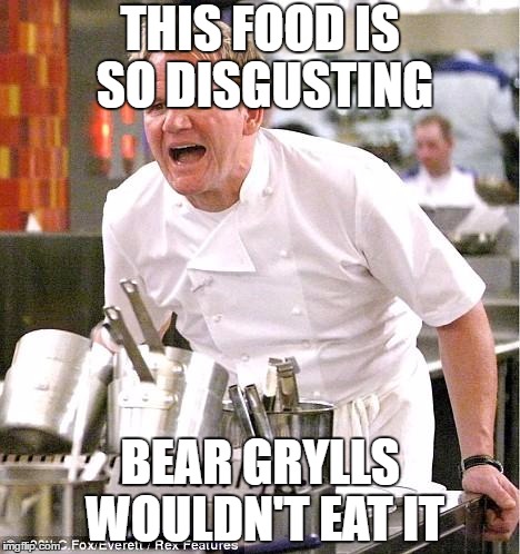 Bear Grylls Won't Eat This. | THIS FOOD IS SO DISGUSTING; BEAR GRYLLS WOULDN'T EAT IT | image tagged in memes,chef gordon ramsay,bear grylls,disgusting | made w/ Imgflip meme maker