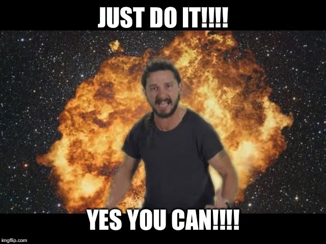 Shia just do it | JUST DO IT!!!! YES YOU CAN!!!! | image tagged in shia just do it | made w/ Imgflip meme maker