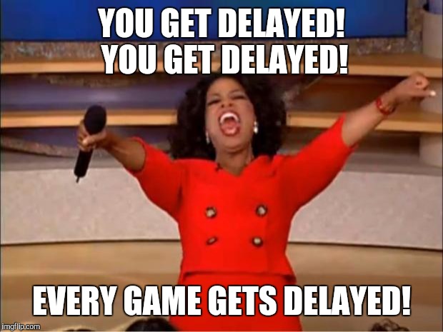Oprah You Get A Meme | YOU GET DELAYED! YOU GET DELAYED! EVERY GAME GETS DELAYED! | image tagged in memes,oprah you get a | made w/ Imgflip meme maker