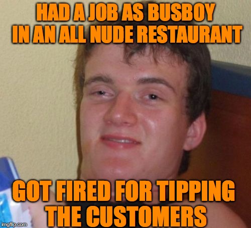Tipping Not Permitted | HAD A JOB AS BUSBOY IN AN ALL NUDE RESTAURANT; GOT FIRED FOR TIPPING THE CUSTOMERS | image tagged in memes,10 guy,nudity,restaurant | made w/ Imgflip meme maker