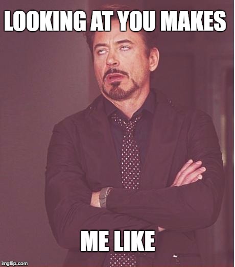 Face You Make Robert Downey Jr | LOOKING AT YOU MAKES; ME LIKE | image tagged in memes,face you make robert downey jr | made w/ Imgflip meme maker
