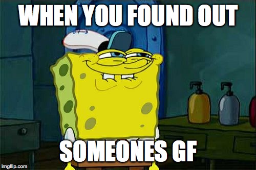 Don't You Squidward Meme | WHEN YOU FOUND OUT; SOMEONES GF | image tagged in memes,dont you squidward | made w/ Imgflip meme maker