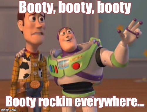 X, X Everywhere Meme | Booty, booty, booty Booty rockin everywhere... | image tagged in memes,x x everywhere | made w/ Imgflip meme maker