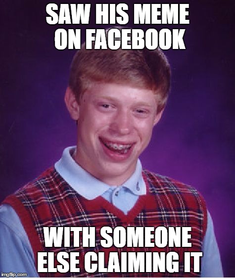 Bad Luck Brian Meme | SAW HIS MEME ON FACEBOOK; WITH SOMEONE ELSE CLAIMING IT | image tagged in memes,bad luck brian | made w/ Imgflip meme maker