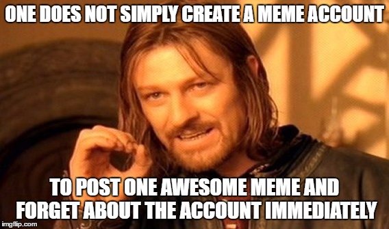 One Does Not Simply | ONE DOES NOT SIMPLY CREATE A MEME ACCOUNT; TO POST ONE AWESOME MEME AND FORGET ABOUT THE ACCOUNT IMMEDIATELY | image tagged in memes,one does not simply | made w/ Imgflip meme maker