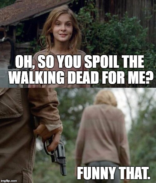 Walking Dead Lizzie | OH, SO YOU SPOIL THE WALKING DEAD FOR ME? FUNNY THAT. | image tagged in walking dead lizzie,the walking dead,memes,funny | made w/ Imgflip meme maker