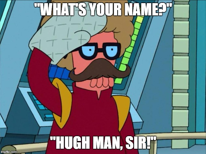 Hugh Man | "WHAT'S YOUR NAME?"; "HUGH MAN, SIR!" | image tagged in funny memes,futurama,futurama hugh man,hugh man,memes | made w/ Imgflip meme maker