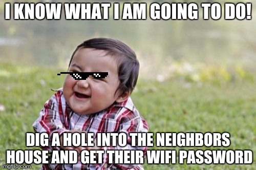 Evil Toddler | I KNOW WHAT I AM GOING TO DO! DIG A HOLE INTO THE NEIGHBORS HOUSE AND GET THEIR WIFI PASSWORD | image tagged in memes,evil toddler | made w/ Imgflip meme maker