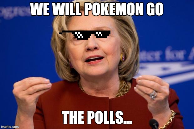 Hillary Clinton | WE WILL POKEMON GO; THE POLLS... | image tagged in hillary clinton | made w/ Imgflip meme maker