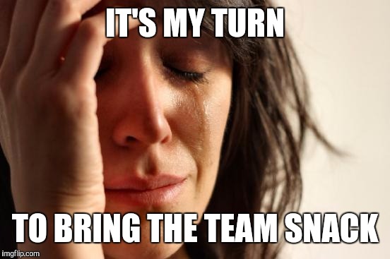 Forced labor | IT'S MY TURN; TO BRING THE TEAM SNACK | image tagged in memes,first world problems,baseball,soccer | made w/ Imgflip meme maker