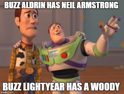 X, X Everywhere Meme | BUZZ ALDRIN HAS NEIL ARMSTRONG; BUZZ LIGHTYEAR HAS A WOODY | image tagged in memes,x x everywhere | made w/ Imgflip meme maker