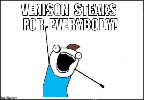 VENISON  STEAKS FOR  EVERYBODY! | made w/ Imgflip meme maker