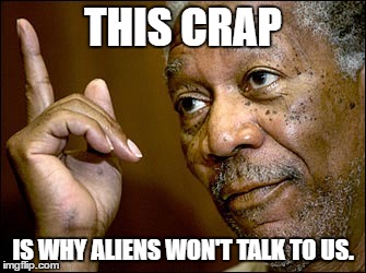 Morgan Freeman pointing | THIS CRAP; IS WHY ALIENS WON'T TALK TO US. | image tagged in morgan freeman pointing | made w/ Imgflip meme maker