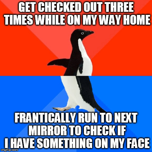 Socially Awesome Awkward Penguin Meme | GET CHECKED OUT THREE TIMES WHILE ON MY WAY HOME; FRANTICALLY RUN TO NEXT MIRROR TO CHECK IF I HAVE SOMETHING ON MY FACE | image tagged in memes,socially awesome awkward penguin,AdviceAnimals | made w/ Imgflip meme maker