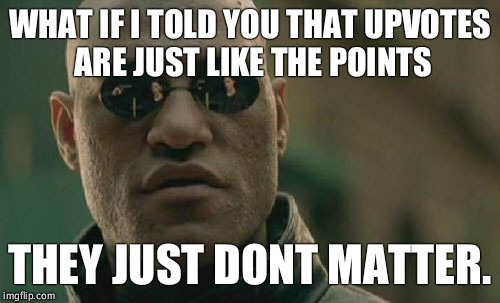 Matrix Morpheus | WHAT IF I TOLD YOU THAT UPVOTES ARE JUST LIKE THE POINTS; THEY JUST DONT MATTER. | image tagged in memes,matrix morpheus | made w/ Imgflip meme maker