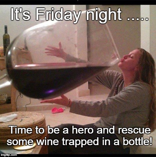 big ol wine glass | It's Friday night ..... Time to be a hero and rescue some wine trapped in a bottle! | image tagged in big ol wine glass | made w/ Imgflip meme maker