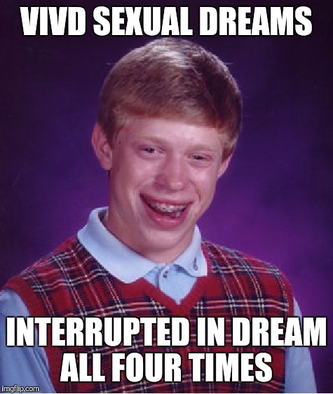 Bad Luck Brian | VIVD SEXUAL DREAMS; INTERRUPTED IN DREAM ALL FOUR TIMES | image tagged in memes,bad luck brian,AdviceAnimals | made w/ Imgflip meme maker