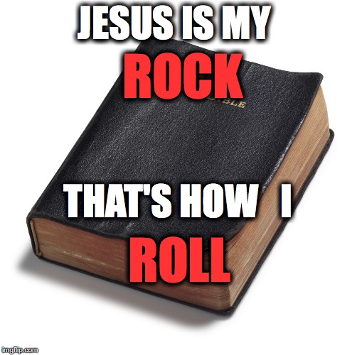 bible | JESUS IS MY; ROCK; THAT'S HOW   I; ROLL | image tagged in bible | made w/ Imgflip meme maker