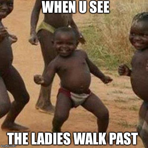 Third World Success Kid | WHEN U SEE; THE LADIES WALK PAST | image tagged in memes,third world success kid | made w/ Imgflip meme maker