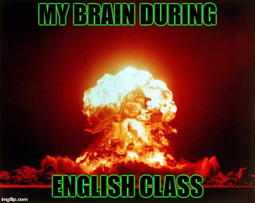 I have a good meme on this issue. | MY BRAIN DURING; ENGLISH CLASS | image tagged in memes,nuclear explosion,template quest,funny | made w/ Imgflip meme maker