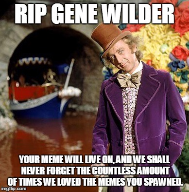 Rip Gene Wilder | RIP GENE WILDER; YOUR MEME WILL LIVE ON, AND WE SHALL NEVER FORGET THE COUNTLESS AMOUNT OF TIMES WE LOVED THE MEMES YOU SPAWNED. | image tagged in gene wilder | made w/ Imgflip meme maker