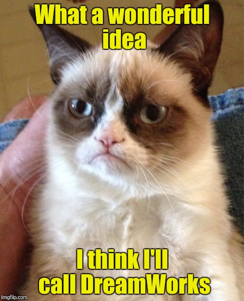 Grumpy Cat Meme | What a wonderful idea I think I'll call DreamWorks | image tagged in memes,grumpy cat | made w/ Imgflip meme maker