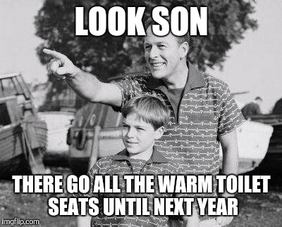 Look Son Meme | LOOK SON; THERE GO ALL THE WARM TOILET SEATS UNTIL NEXT YEAR | image tagged in memes,look son | made w/ Imgflip meme maker