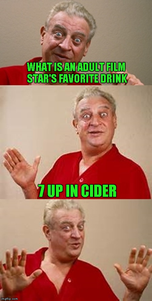 bad pun Dangerfield  | WHAT IS AN ADULT FILM STAR'S FAVORITE DRINK; 7 UP IN CIDER | image tagged in bad pun dangerfield | made w/ Imgflip meme maker