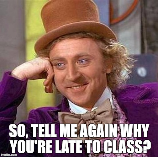 Creepy Condescending Wonka Meme | SO, TELL ME AGAIN WHY YOU'RE LATE TO CLASS? | image tagged in memes,creepy condescending wonka | made w/ Imgflip meme maker
