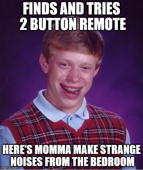 Always keep you're stuff locked  | FINDS AND TRIES 2 BUTTON REMOTE HERE'S MOMMA MAKE STRANGE NOISES FROM THE BEDROOM | image tagged in memes,bad luck brian | made w/ Imgflip meme maker