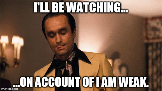 I'LL BE WATCHING... ...ON ACCOUNT OF I AM WEAK. | made w/ Imgflip meme maker