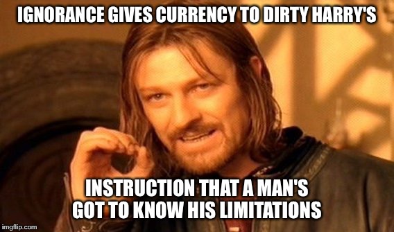 It's not about feeling lucky | IGNORANCE GIVES CURRENCY TO DIRTY HARRY'S; INSTRUCTION THAT A MAN'S GOT TO KNOW HIS LIMITATIONS | image tagged in memes,one does not simply,dirty harry | made w/ Imgflip meme maker