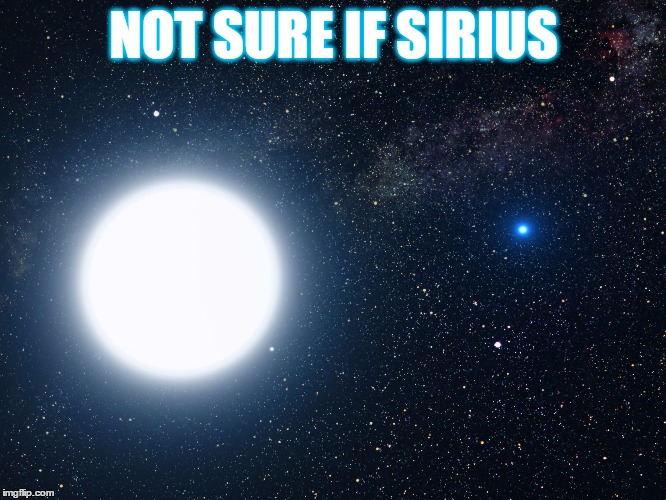 Sirius | NOT SURE IF SIRIUS | image tagged in sirius | made w/ Imgflip meme maker