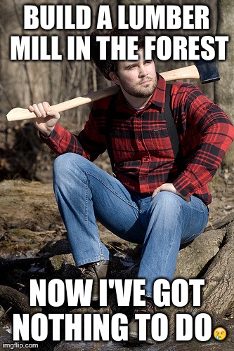 Solemn Lumberjack Meme | BUILD A LUMBER MILL IN THE FOREST NOW I'VE GOT NOTHING TO DOðŸ˜¢ | image tagged in memes,solemn lumberjack | made w/ Imgflip meme maker