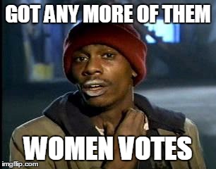 Y'all Got Any More Of That Meme | GOT ANY MORE OF THEM WOMEN VOTES | image tagged in memes,yall got any more of | made w/ Imgflip meme maker