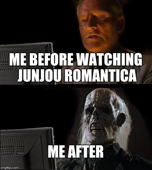 I'll Just Wait Here Meme | ME BEFORE WATCHING JUNJOU ROMANTICA; ME AFTER | image tagged in memes,ill just wait here | made w/ Imgflip meme maker