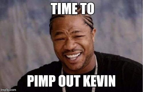 Yo Dawg Heard You | TIME TO; PIMP OUT KEVIN | image tagged in memes,yo dawg heard you | made w/ Imgflip meme maker